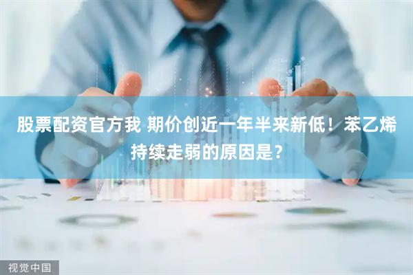 股票配资官方我 期价创近一年半来新低！苯乙烯持续走弱的原因是？