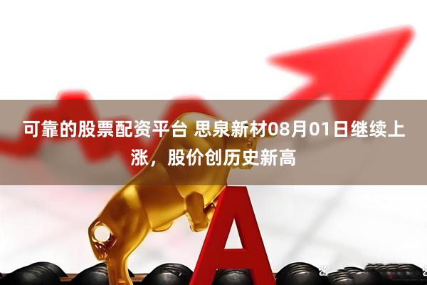 可靠的股票配资平台 思泉新材08月01日继续上涨，股价创历史新高