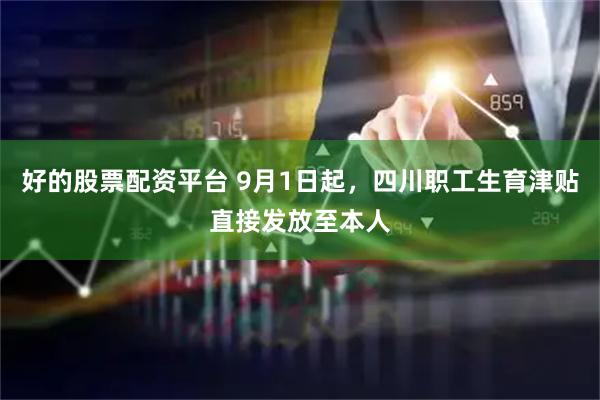 好的股票配资平台 9月1日起，四川职工生育津贴直接发放至本人