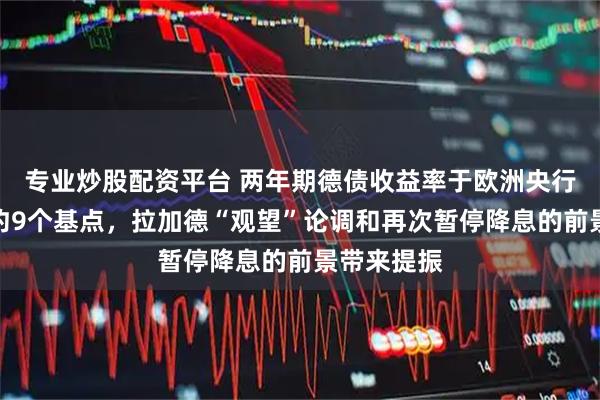 专业炒股配资平台 两年期德债收益率于欧洲央行决议日涨约9个基点，拉加德“观望”论调和再次暂停降息的前景带来提振