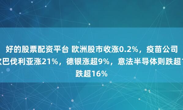 好的股票配资平台 欧洲股市收涨0.2%，疫苗公司北欧巴伐利亚涨21%，德银涨超9%，意法半导体则跌超16%