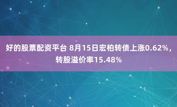 好的股票配资平台 8月15日宏柏转债上涨0.62%，转股溢价率15.48%