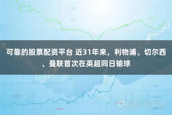 可靠的股票配资平台 近31年来，利物浦、切尔西、曼联首次在英超同日输球