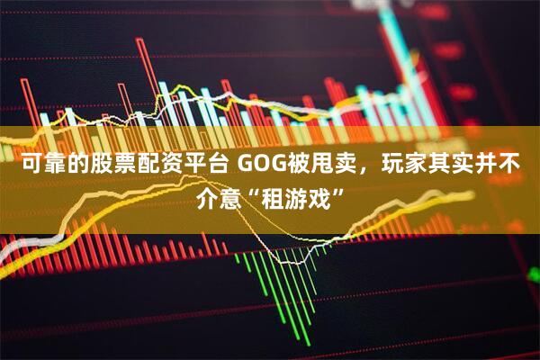 可靠的股票配资平台 GOG被甩卖，玩家其实并不介意“租游戏”